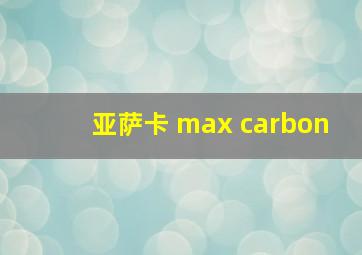 亚萨卡 max carbon